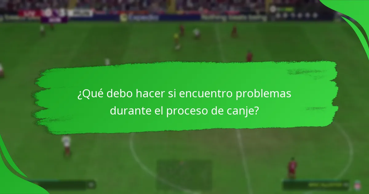 ¿Qué debo hacer si encuentro problemas durante el proceso de canje?
